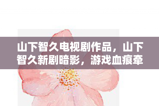 山下智久电视剧作品,山下智久新剧暗影,游戏血痕牵出悬案,毛骨悚然自戮真相 山下智久电视剧作品,山下智久新剧暗影,游戏血痕牵出悬案,毛骨悚然自戮真相