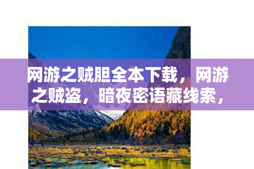 网游之贼胆全本下载，网游之贼盗，暗夜密语藏线索，十年悬案引毛骨悚然真相