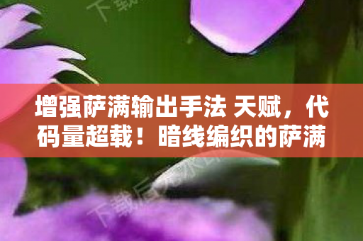 增强萨满输出手法 天赋,代码量超载!暗线编织的萨满神经脉冲,让你的输出头皮发麻 增强萨满输出手法 天赋,代码量超载!暗线编织的萨满神经脉冲,让你的输出头皮发麻
