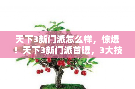 天下3新门派怎么样,惊爆!天下3新门派首曝,3大技巧解锁99%玩家未知的悲情结局 天下3新门派怎么样,惊爆!天下3新门派首曝,3大技巧解锁99%玩家未知的悲情结局