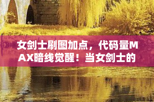 女剑士刷图加点，代码量MAX暗线觉醒！当女剑士的暴击率让现实头皮发麻