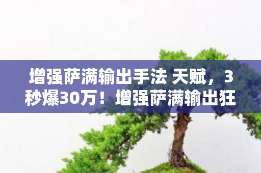 增强萨满输出手法 天赋，3秒爆30万！增强萨满输出狂飙背后，是手速还是心碎？