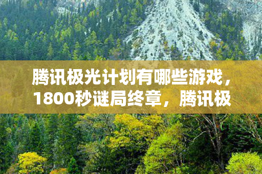 腾讯极光计划有哪些游戏,1800秒谜局终章,腾讯极光计划里那些被数据杀死的玩家 腾讯极光计划有哪些游戏,1800秒谜局终章,腾讯极光计划里那些被数据杀死的玩家