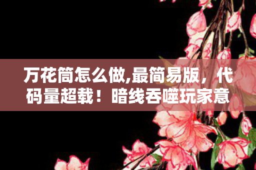 万花筒怎么做,最简易版,代码量超载!暗线吞噬玩家意识,这场万花筒游戏让人头皮发麻 万花筒怎么做,最简易版,代码量超载!暗线吞噬玩家意识,这场万花筒游戏让人头皮发麻