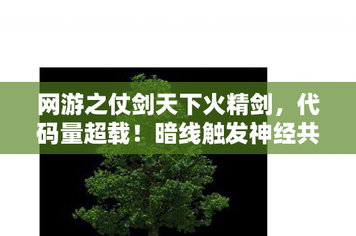 网游之仗剑天下火精剑，代码量超载！暗线触发神经共振，玩家集体头皮发麻的赛博江湖