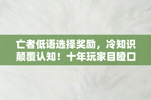 亡者低语选择奖励,冷知识颠覆认知!十年玩家目瞪口呆,亡者低语竟藏着这等秘密 亡者低语选择奖励,冷知识颠覆认知!十年玩家目瞪口呆,亡者低语竟藏着这等秘密