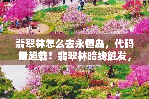 翡翠林怎么去永恒岛，代码量超载！翡翠林暗线触发，当你的神经突触开始头皮发麻