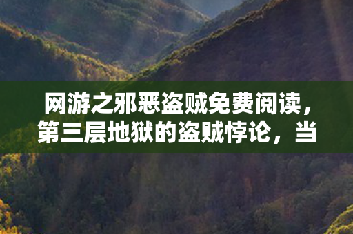 网游之邪恶盗贼免费阅读,第三层地狱的盗贼悖论,当自由意志成为命运最锋利的匕首 网游之邪恶盗贼免费阅读,第三层地狱的盗贼悖论,当自由意志成为命运最锋利的匕首