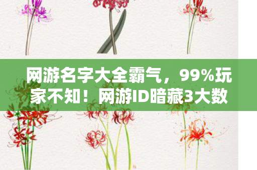 网游名字大全霸气,99%玩家不知!网游ID暗藏3大数值陷阱,策划绝不会说的概率黑幕 网游名字大全霸气,99%玩家不知!网游ID暗藏3大数值陷阱,策划绝不会说的概率黑幕