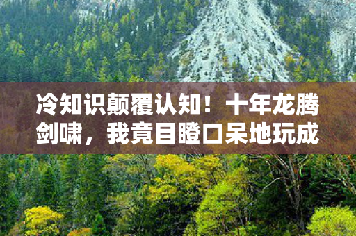 冷知识颠覆认知!十年龙腾剑啸,我竟目瞪口呆地玩成离线玩家? 冷知识颠覆认知!十年龙腾剑啸,我竟目瞪口呆地玩成离线玩家?