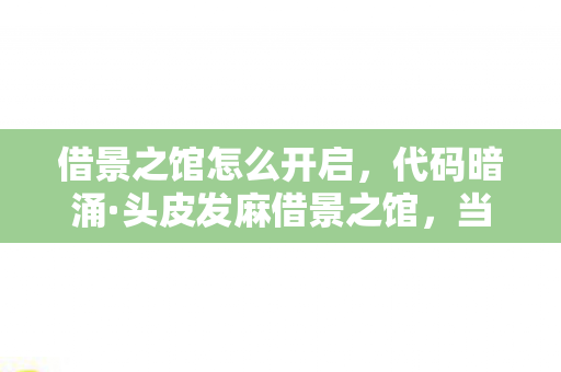 借景之馆怎么开启,代码暗涌·头皮发麻借景之馆,当玩家代码成为数字文明的叛乱火种 借景之馆怎么开启,代码暗涌·头皮发麻借景之馆,当玩家代码成为数字文明的叛乱火种