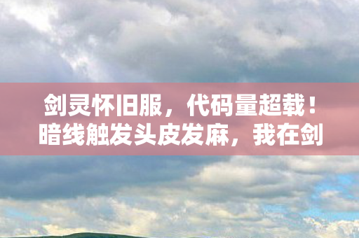 剑灵怀旧服,代码量超载!暗线触发头皮发麻,我在剑灵2027年当数据原住民的生存法则 剑灵怀旧服,代码量超载!暗线触发头皮发麻,我在剑灵2027年当数据原住民的生存法则