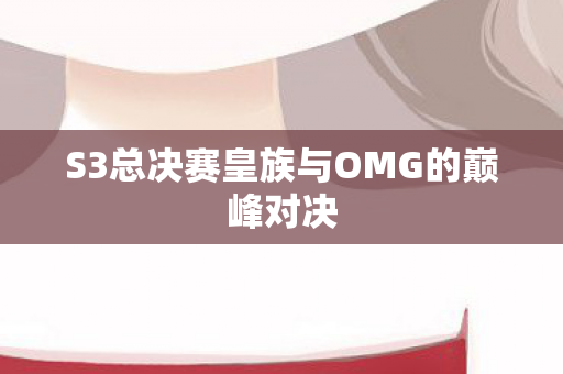 S3总决赛皇族与OMG的巅峰对决图片