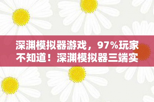 深渊模拟器游戏,97%玩家不知道!深渊模拟器三端实测,手机搓屏VS手柄震动VS键鼠精准,谁在坑你? 深渊模拟器游戏,97%玩家不知道!深渊模拟器三端实测,手机搓屏VS手柄震动VS键鼠精准,谁在坑你?