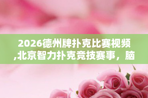 2026德州牌扑克比赛视频,北京智力扑克竞技赛事,脑力爱好者的策略交流盛会 2026德州牌扑克比赛视频,北京智力扑克竞技赛事,脑力爱好者的策略交流盛会