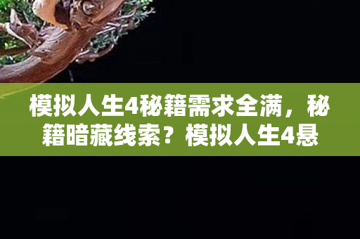 模拟人生4秘籍需求全满,秘籍暗藏线索?模拟人生4悬案背后,毛骨悚然真相待揭! 模拟人生4秘籍需求全满,秘籍暗藏线索?模拟人生4悬案背后,毛骨悚然真相待揭!