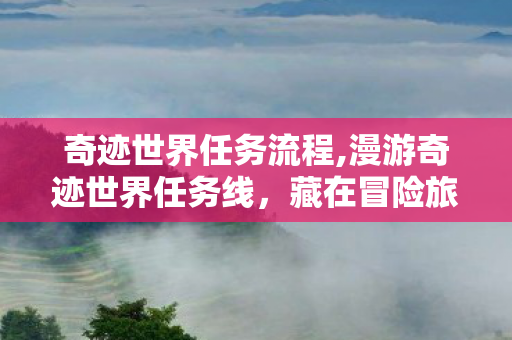 奇迹世界任务流程,漫游奇迹世界任务线,藏在冒险旅途里的细碎星光 奇迹世界任务流程,漫游奇迹世界任务线,藏在冒险旅途里的细碎星光