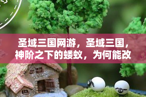 圣域三国网游,圣域三国,神阶之下的蝼蚁,为何能改写诸神黄昏的剧本? 圣域三国网游,圣域三国,神阶之下的蝼蚁,为何能改写诸神黄昏的剧本?