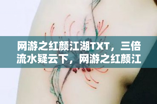 网游之红颜江湖TXT，三倍流水疑云下，网游之红颜江湖玩家心寒，谁在操控流量？