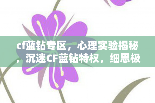 cf蓝钻专区，心理实验揭秘，沉迷CF蓝钻特权，细思极恐的自我陷阱
