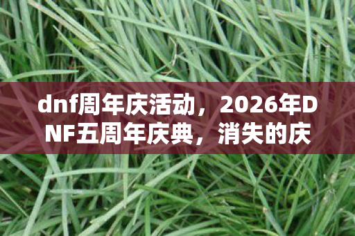 dnf周年庆活动,2026年DNF五周年庆典,消失的庆典徽章与暗夜回响的诅咒 dnf周年庆活动,2026年DNF五周年庆典,消失的庆典徽章与暗夜回响的诅咒