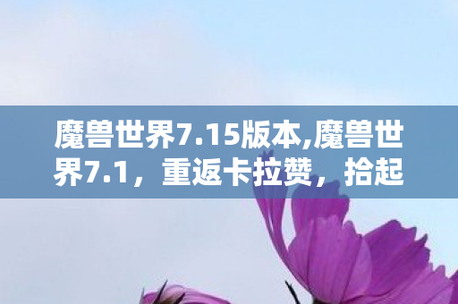 魔兽世界7.15版本,魔兽世界7.1,重返卡拉赞,拾起艾泽拉斯的旧时光碎片 魔兽世界7.15版本,魔兽世界7.1,重返卡拉赞,拾起艾泽拉斯的旧时光碎片