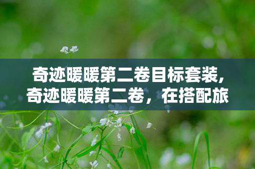 奇迹暖暖第二卷目标套装,奇迹暖暖第二卷,在搭配旅途上解锁更丰满的暖暖宇宙 奇迹暖暖第二卷目标套装,奇迹暖暖第二卷,在搭配旅途上解锁更丰满的暖暖宇宙