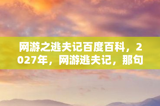 网游之逃夫记百度百科，2027年，网游逃夫记，那句别走成伏笔，鼻子一酸忆往昔