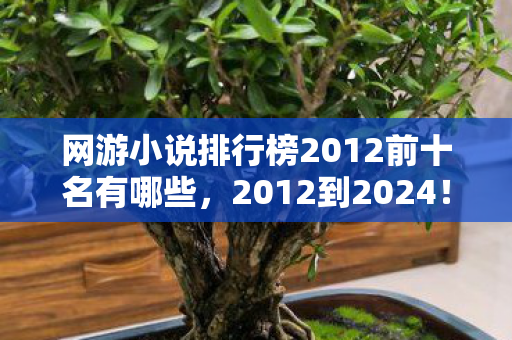 网游小说排行榜2012前十名有哪些,2012到2024!网游小说十年风云,哪些神作至今震撼你心? 网游小说排行榜2012前十名有哪些,2012到2024!网游小说十年风云,哪些神作至今震撼你心?
