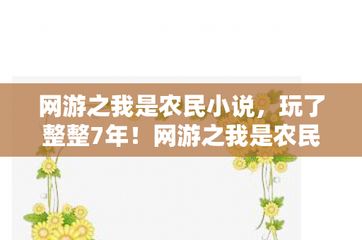 网游之我是农民小说，玩了整整7年！网游之我是农民选种还是选矿？老玩家深夜破防