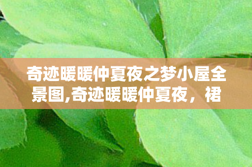 奇迹暖暖仲夏夜之梦小屋全景图,奇迹暖暖仲夏夜,裙裾沾着萤火的星夜漫游 奇迹暖暖仲夏夜之梦小屋全景图,奇迹暖暖仲夏夜,裙裾沾着萤火的星夜漫游