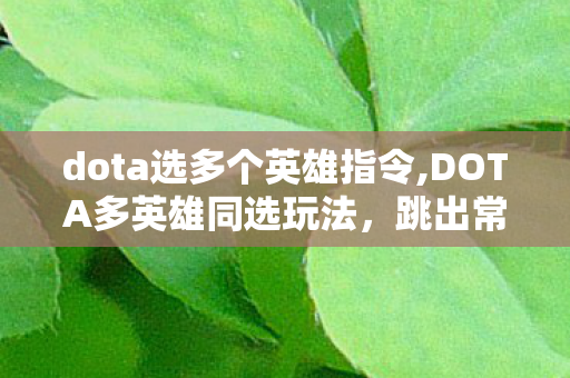 dota选多个英雄指令,DOTA多英雄同选玩法，跳出常规对局的创意新体验