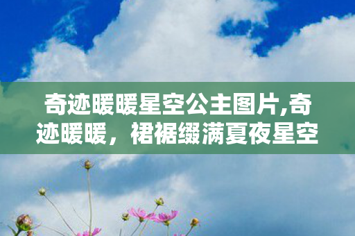 奇迹暖暖星空公主图片,奇迹暖暖，裙裾缀满夏夜星空，赴一场仲夏夜的温柔邀约