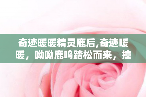 奇迹暖暖精灵鹿后,奇迹暖暖，呦呦鹿鸣踏松而来，撞碎一怀林间清雾