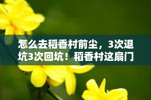 怎么去稻香村前尘,3次退坑3次回坑!稻香村这扇门我竟推了7年才彻底打开! 怎么去稻香村前尘,3次退坑3次回坑!稻香村这扇门我竟推了7年才彻底打开!