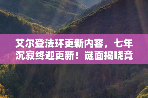 艾尔登法环更新内容,七年沉寂终迎更新!谜面揭晓竟成泪目绝响 艾尔登法环更新内容,七年沉寂终迎更新!谜面揭晓竟成泪目绝响