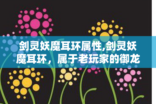 剑灵妖魔耳环属性,剑灵妖魔耳环,属于老玩家的御龙林开荒专属印记 剑灵妖魔耳环属性,剑灵妖魔耳环,属于老玩家的御龙林开荒专属印记
