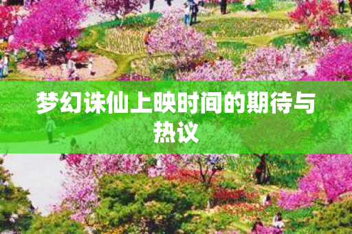 梦幻诛仙上映时间的期待与热议图片