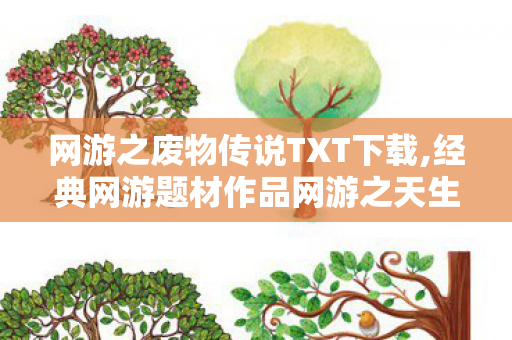 网游之废物传说TXT下载,经典网游题材作品网游之天生废物的怀旧阅读体验指南