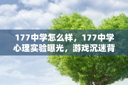 177中学怎么样,177中学心理实验曝光,游戏沉迷背后的多巴胺陷阱,细思极恐! 177中学怎么样,177中学心理实验曝光,游戏沉迷背后的多巴胺陷阱,细思极恐!