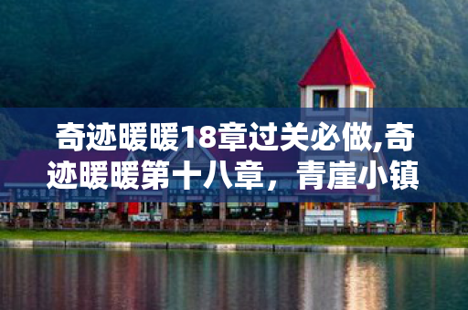 奇迹暖暖18章过关必做,奇迹暖暖第十八章，青崖小镇里藏着的搭配初心