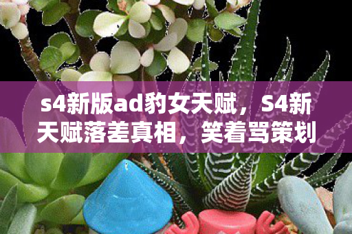 s4新版ad豹女天赋，S4新天赋落差真相，笑着骂策划，笑着笑着就哭了