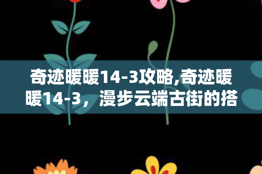 奇迹暖暖14-3攻略,奇迹暖暖14-3，漫步云端古街的搭配意趣