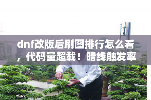dnf改版后刷图排行怎么看，代码量超载！暗线触发率99%的赛博深渊，刷图党集体头皮发麻