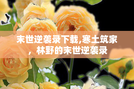 末世逆袭录下载,寒土筑家，林野的末世逆袭录