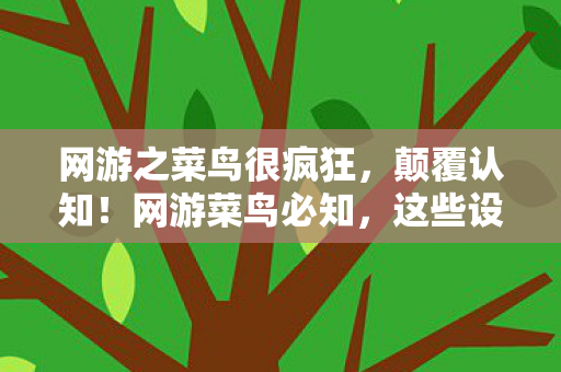 网游之菜鸟很疯狂,颠覆认知!网游菜鸟必知,这些设计竟藏着目瞪口呆的冷知识 网游之菜鸟很疯狂,颠覆认知!网游菜鸟必知,这些设计竟藏着目瞪口呆的冷知识