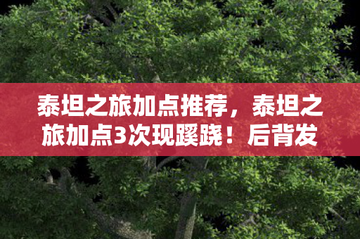 泰坦之旅加点推荐，泰坦之旅加点3次现蹊跷！后背发凉，你的选择早被写进命运剧本？