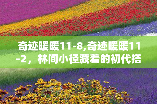 奇迹暖暖11-8,奇迹暖暖11-2，林间小径藏着的初代搭配小确幸