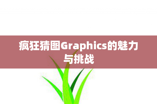 疯狂猜图Graphics的魅力与挑战图片