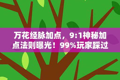 万花经脉加点,9:1神秘加点法则曝光!99%玩家踩过的坑竟藏着致命温柔 万花经脉加点,9:1神秘加点法则曝光!99%玩家踩过的坑竟藏着致命温柔